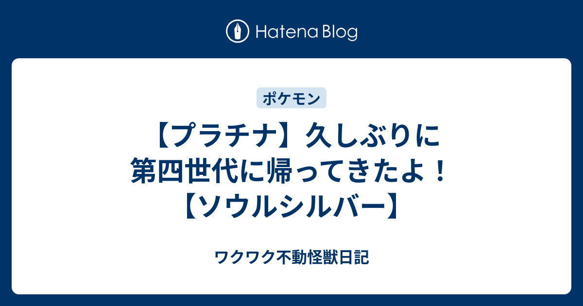 プラチナ 久しぶりに第四世代に帰ってきたよ ソウルシルバー ワクワク不動怪獣日記