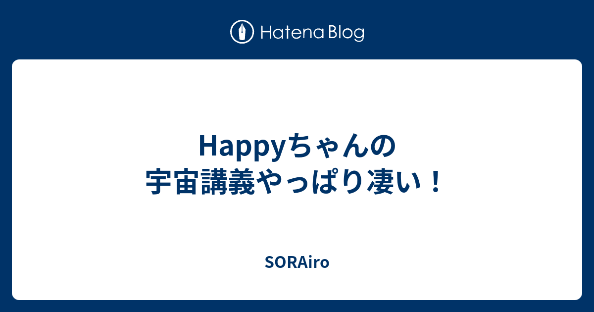 Happyちゃんの宇宙講義やっぱり凄い Sorairo