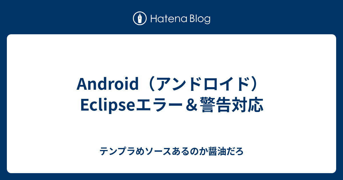 Android アンドロイド Eclipseエラー 警告対応 テンプラめソースあるのか醤油だろ