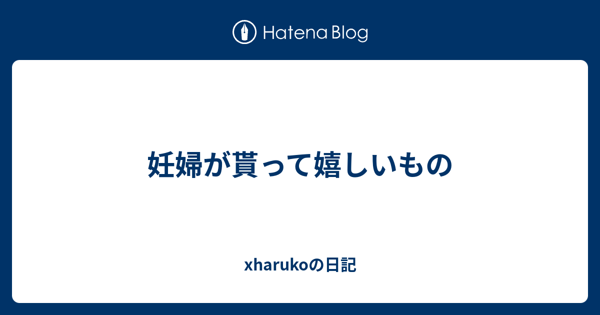 妊婦が貰って嬉しいもの Xharukoの日記