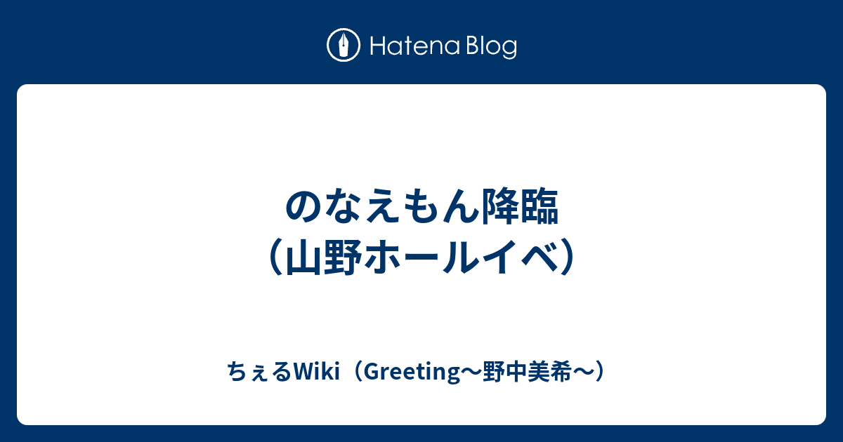 のなえもん降臨 山野ホールイベ ちぇるwiki Greeting 野中美希