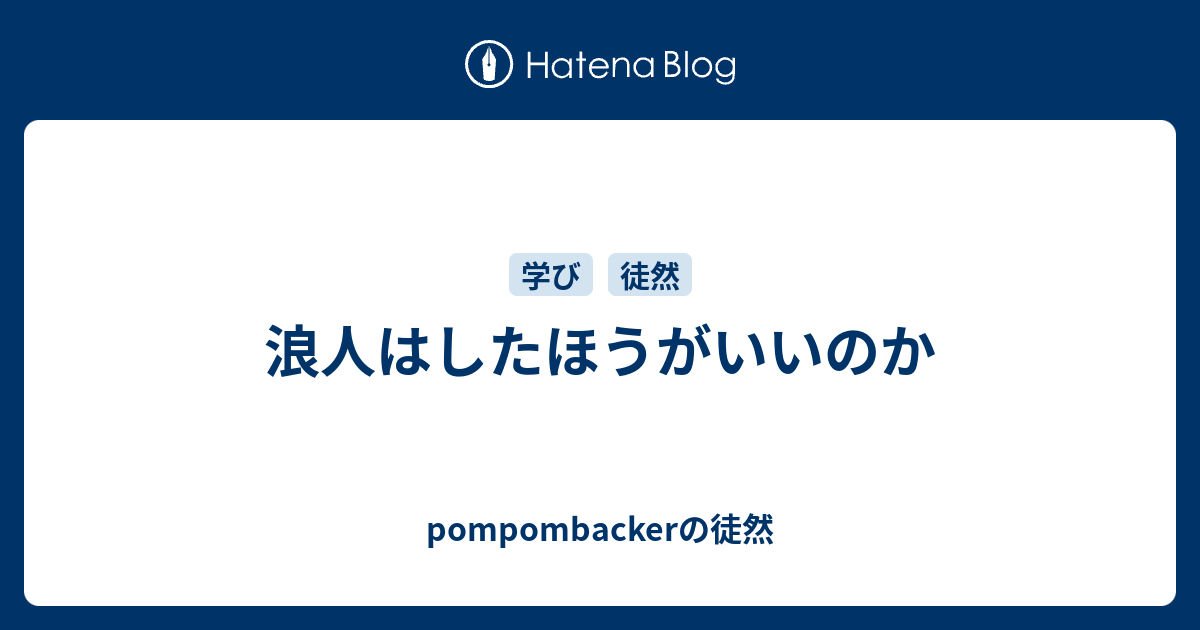 浪人はしたほうがいいのか Pompombackerの徒然