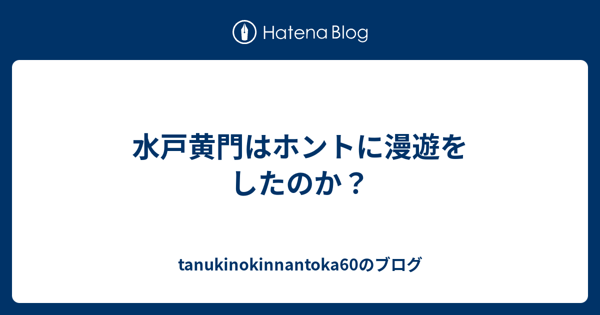 水戸黄門はホントに漫遊をしたのか Tanukinokinnantoka60のブログ