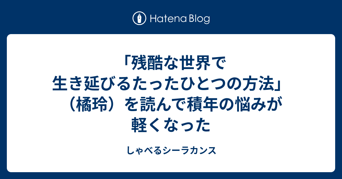 残酷な世界で生き延びるたったひとつの方法 橘玲 を読んで積年の悩みが軽くなった しゃべるシーラカンス