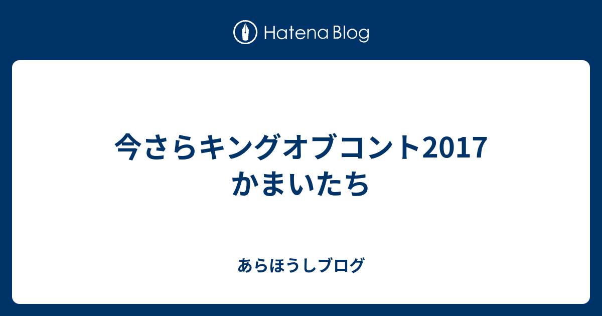 今さらキングオブコント17 かまいたち あらほうしブログ