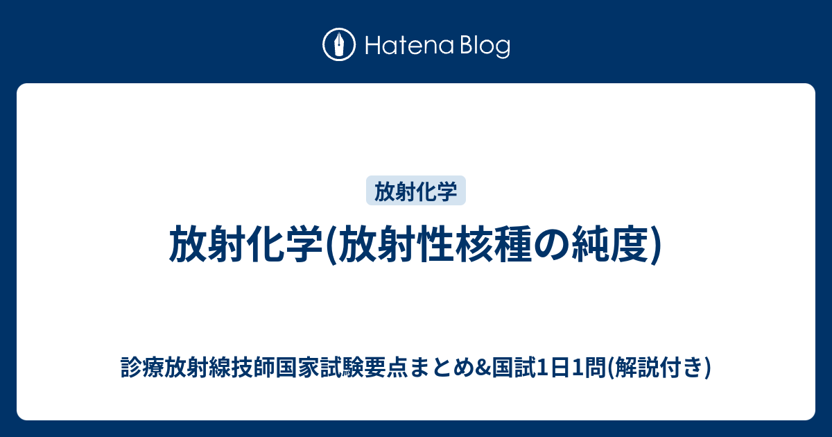 放射化学 放射性核種の純度 診療放射線技師国家試験要点まとめ 国試1日1問 解説付き
