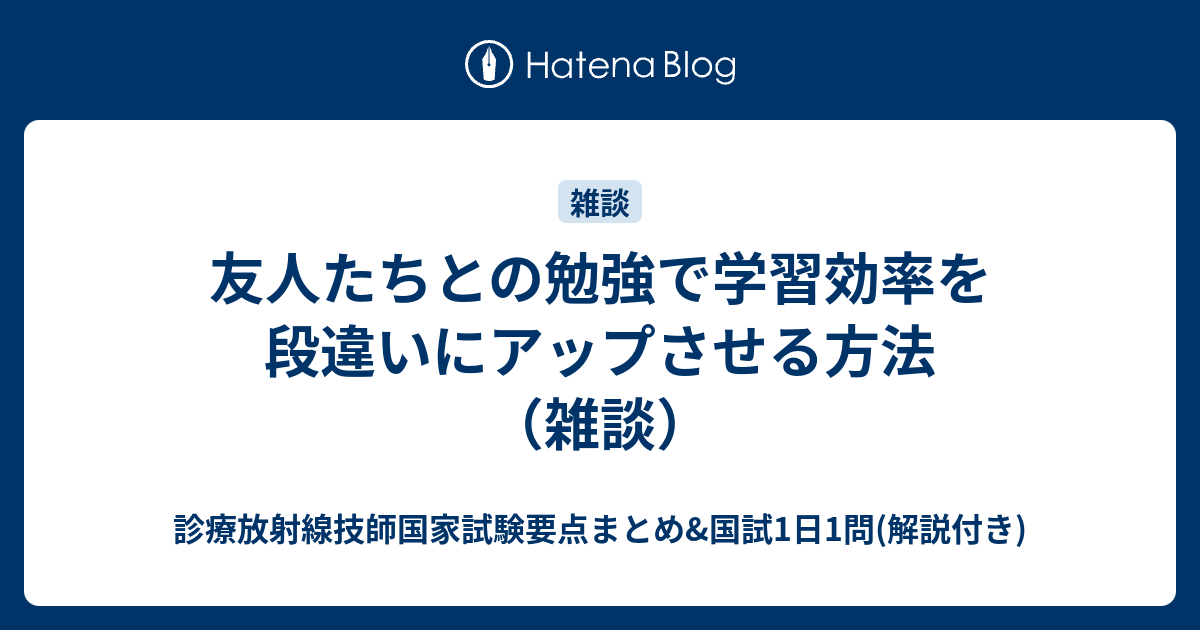 友人たちとの勉強で学習効率を段違いにアップさせる方法 雑談 診療放射線技師国家試験要点まとめ 国試1日1問 解説付き