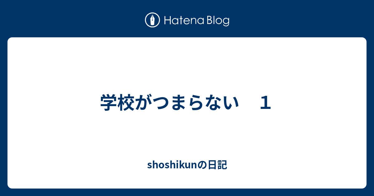 学校がつまらない １ Shoshikunの日記