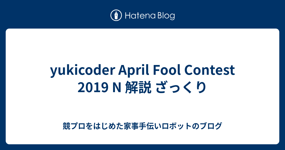 yukicoder April Fool Contest 2019 N 解説 ざっくり - 競プロをはじめた家事手伝いロボットのブログ