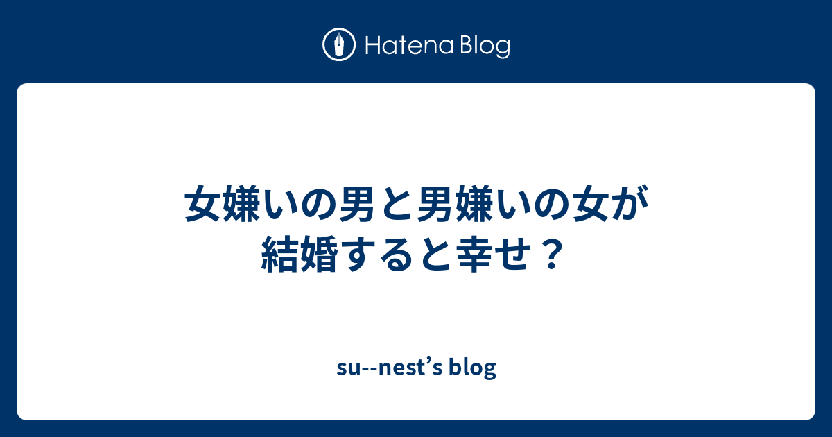 女嫌いの男と男嫌いの女が結婚すると幸せ Su Nest S Blog