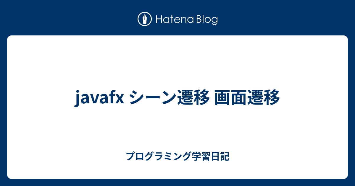 Javafx シーン遷移 画面遷移 プログラミング学習日記