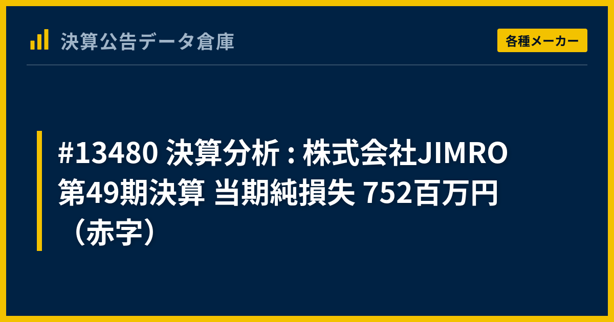 #13480 決算分析 : 株式会社JIMRO 第49期決算 当期純損失 752百万円（赤字） - 決算公告データ倉庫
