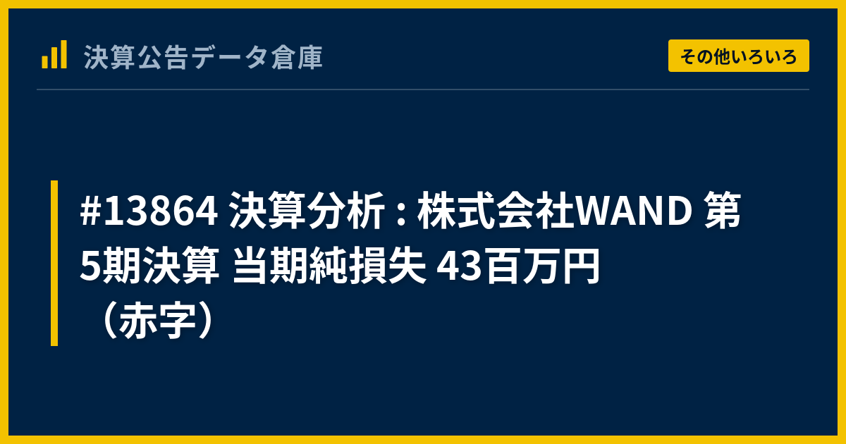 #13864 決算分析 : 株式会社WAND 第5期決算 当期純損失 43百万円（赤字） - 決算公告データ倉庫