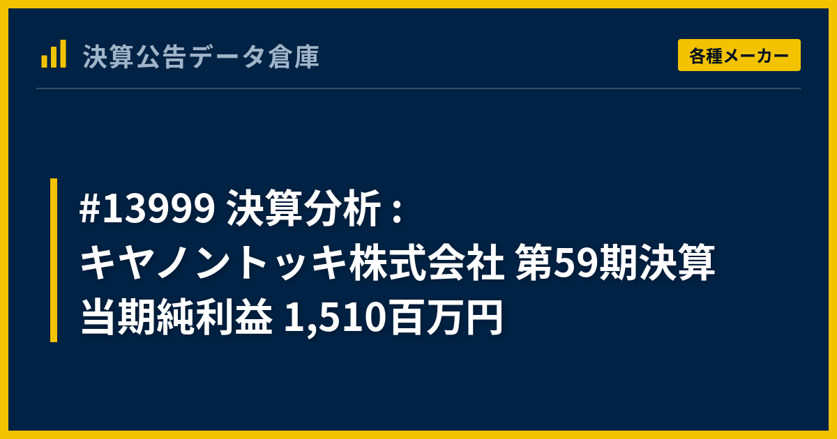 #13999 決算分析 : キヤノントッキ株式会社 第59期決算 当期純利益 1,510百万円 - 決算公告データ倉庫