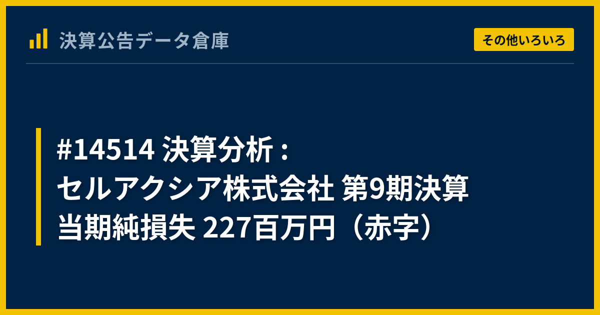 #14514 決算分析 : セルアクシア株式会社 第9期決算 当期純損失 227百万円（赤字） - 決算公告データ倉庫