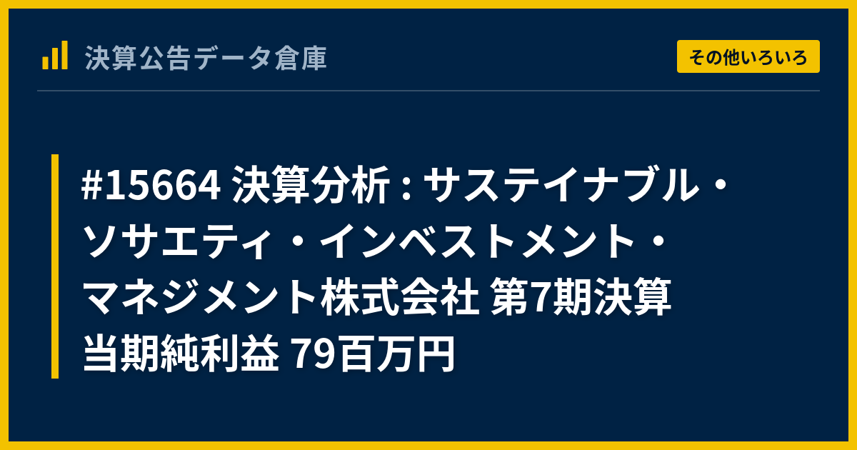 #15664 決算分析 : サステイナブル・ソサエティ・インベストメント・マネジメント株式会社 第7期決算 当期純利益 79百万円 - 決算 ...