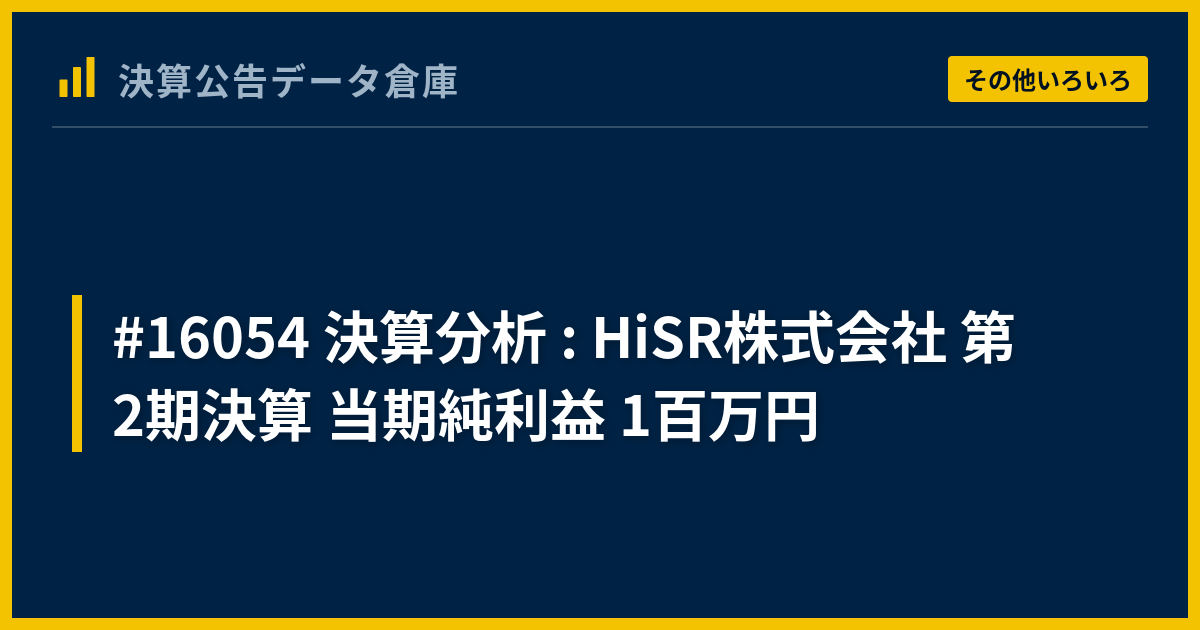 #16054 決算分析 : HiSR株式会社 第2期決算 当期純利益 1百万円 - 決算公告データ倉庫