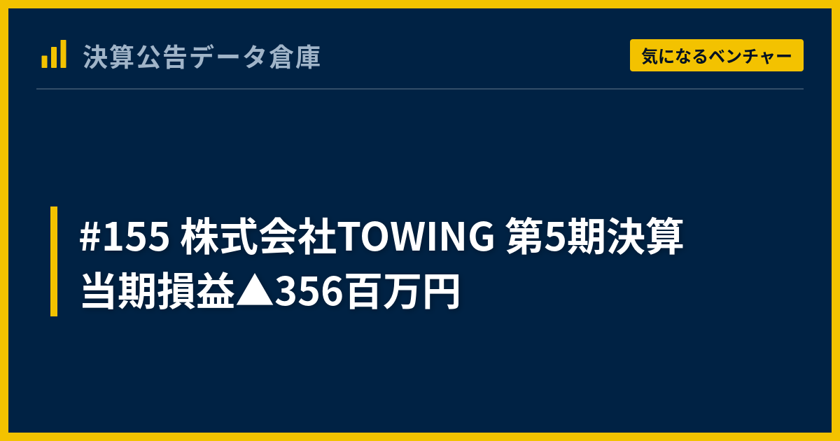 155 株式会社TOWING 第5期決算 当期損益△356百万円 - 決算公告データ倉庫