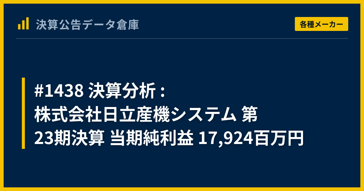 #1438 決算分析 : 株式会社日立産機システム 第23期決算 当期純利益 17,924百万円 - 決算公告データ倉庫