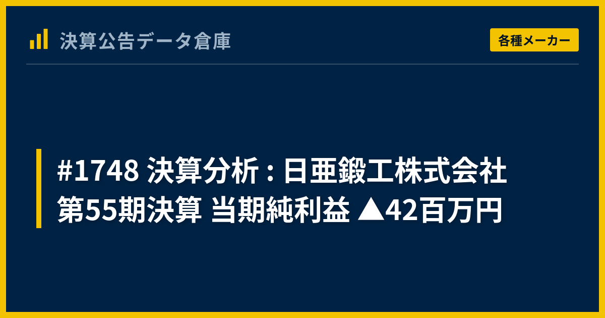 1748 決算分析 : 日亜鍛工株式会社 第55期決算 当期純利益 △42百万円