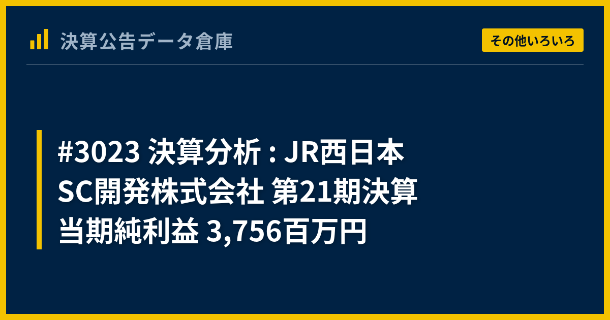 #3023 決算分析 : JR西日本SC開発株式会社 第21期決算 当期純利益 3,756百万円 - 決算公告データ倉庫