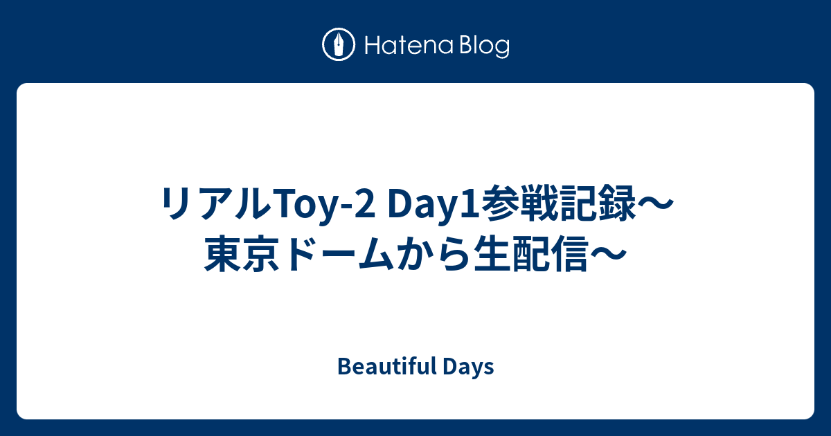 リアルtoy 2 Day1参戦記録 東京ドームから生配信 Beautiful Days