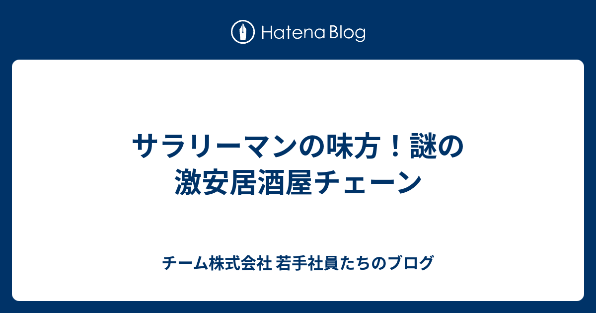 サラリーマンの味方 謎の激安居酒屋チェーン チーム株式会社 若手社員たちのブログ