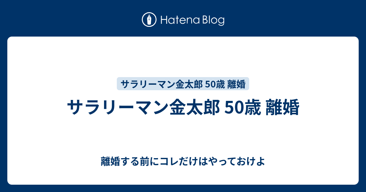 サラリーマン金太郎 50歳 離婚 離婚する前にコレだけはやっておけよ