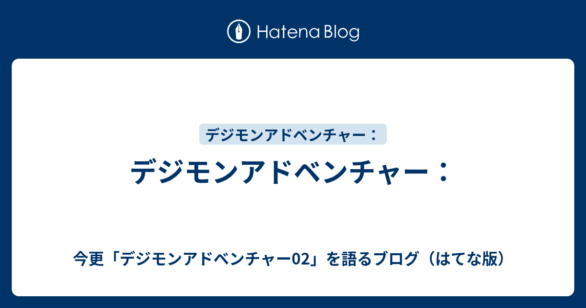 デジモンアドベンチャー 今更 デジモンアドベンチャー02 を語るブログ はてな版