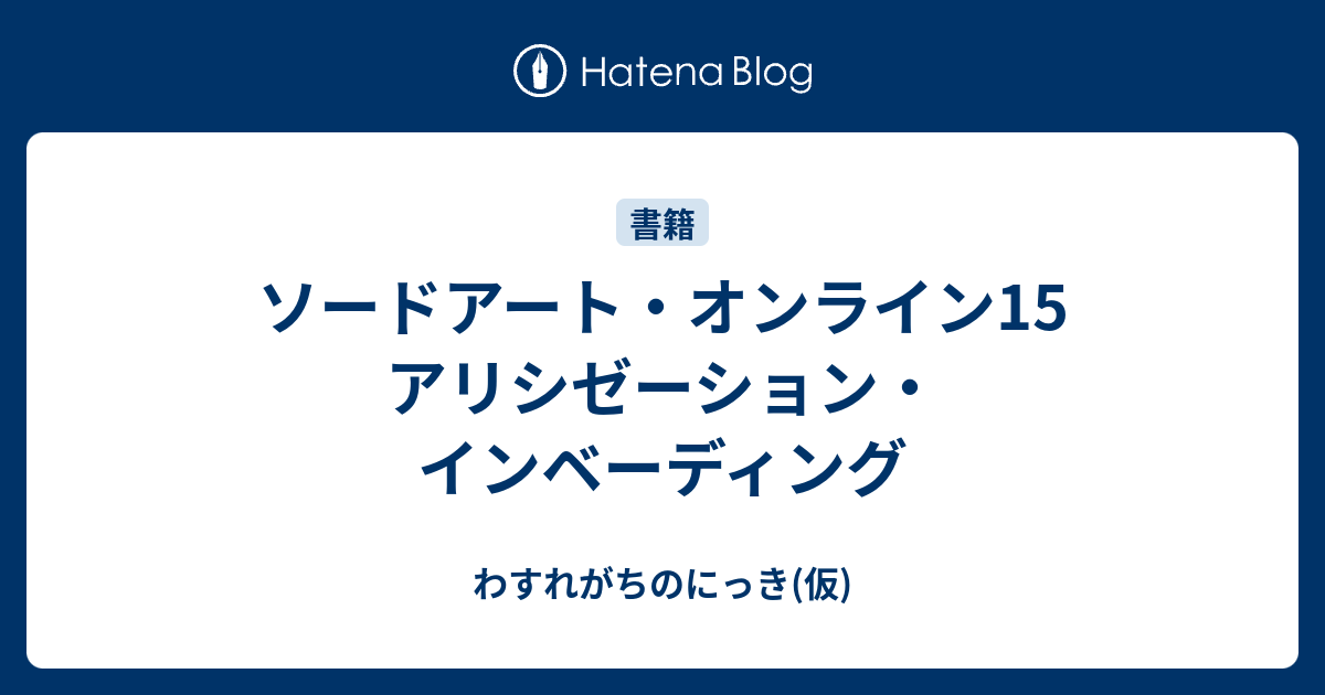 ソードアート オンライン15 アリシゼーション インベーディング わすれがちのにっき 仮