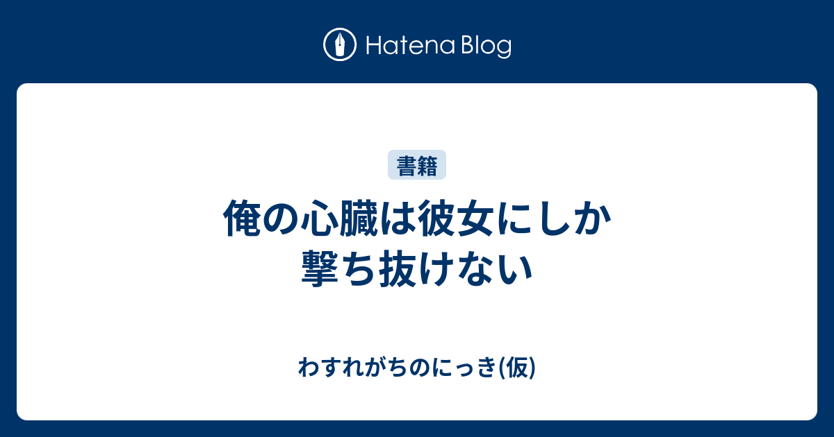 俺の心臓は彼女にしか撃ち抜けない わすれがちのにっき 仮