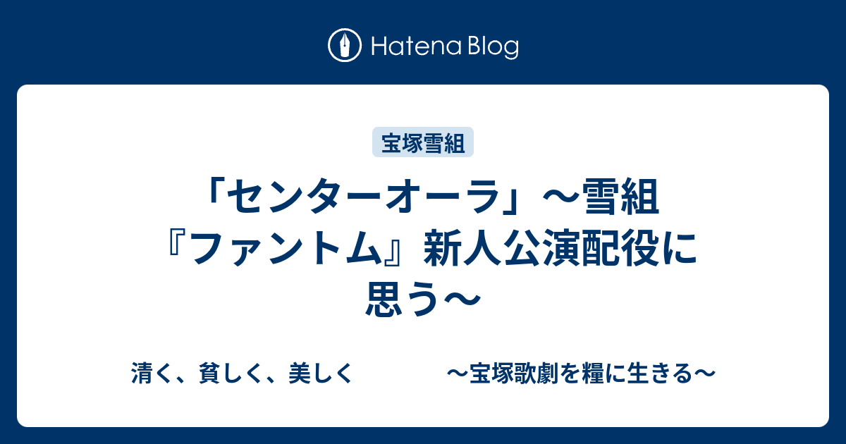 センターオーラ 雪組 ファントム 新人公演配役に思う 清く 貧しく 美しく 宝塚歌劇を糧に生きる