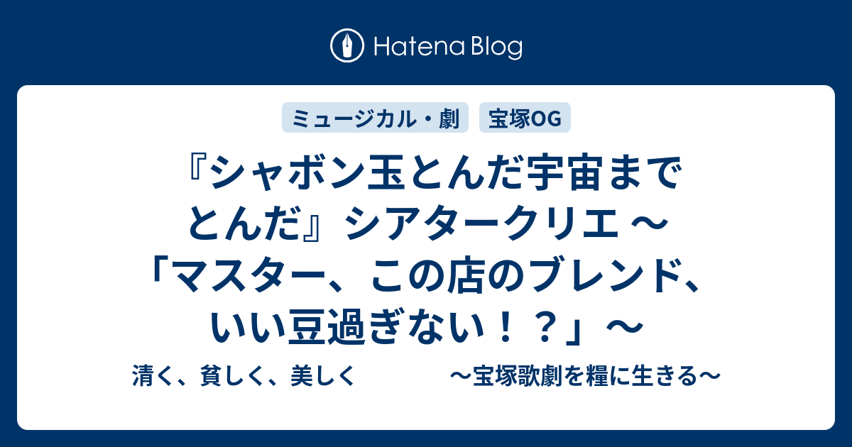 シャボン玉とんだ宇宙までとんだ』シアタークリエ ~ 「マスター、この店のブレンド、いい豆過ぎない!?」~ - 清く、貧しく、美しく ~宝塚歌劇を糧に生きる~ シャボン玉とんだ宇宙までとんだ』シアタークリエ ~ 「マスター、この店のブレンド、いい豆過ぎない!?」~ - 清く、貧しく、美しく ~宝塚歌劇を糧に生きる~