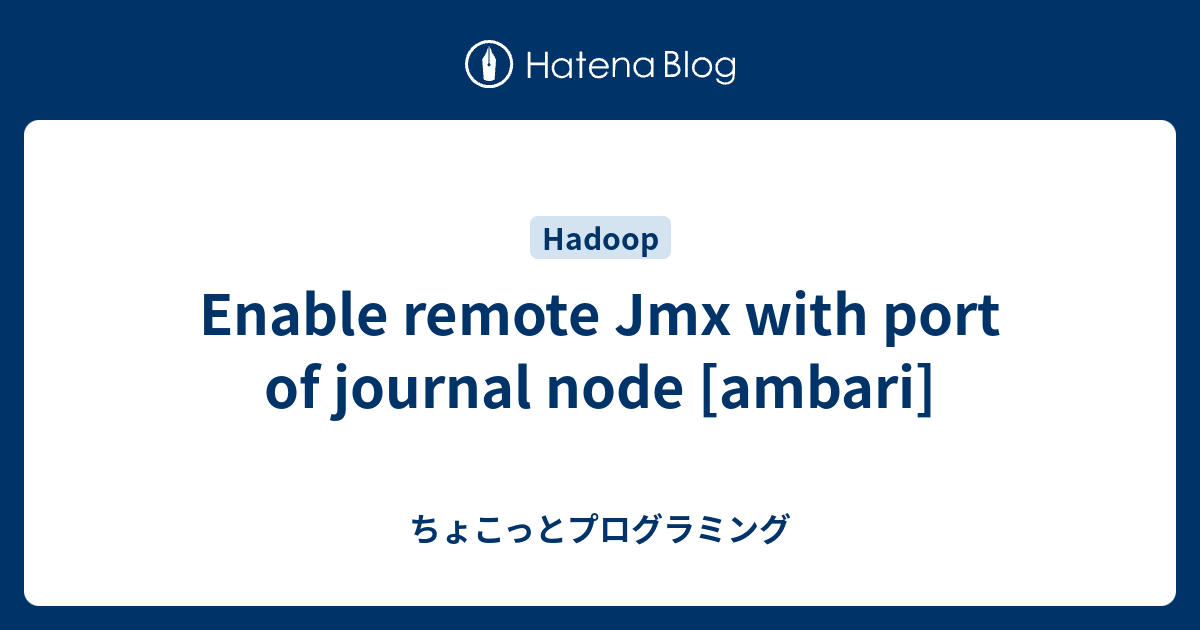 Enable remote Jmx with port of journal node [ambari] - ちょこっとプログラミング