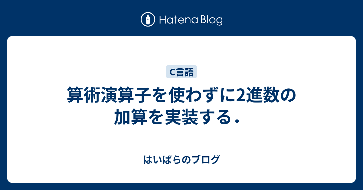 はいばらのブログ  算術演算子を使わずに2進数の加算を実装する．