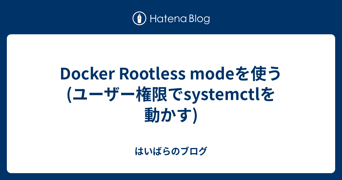 Docker Rootless Modeを使う ユーザー権限systemctlを動かす はいばらのブログ