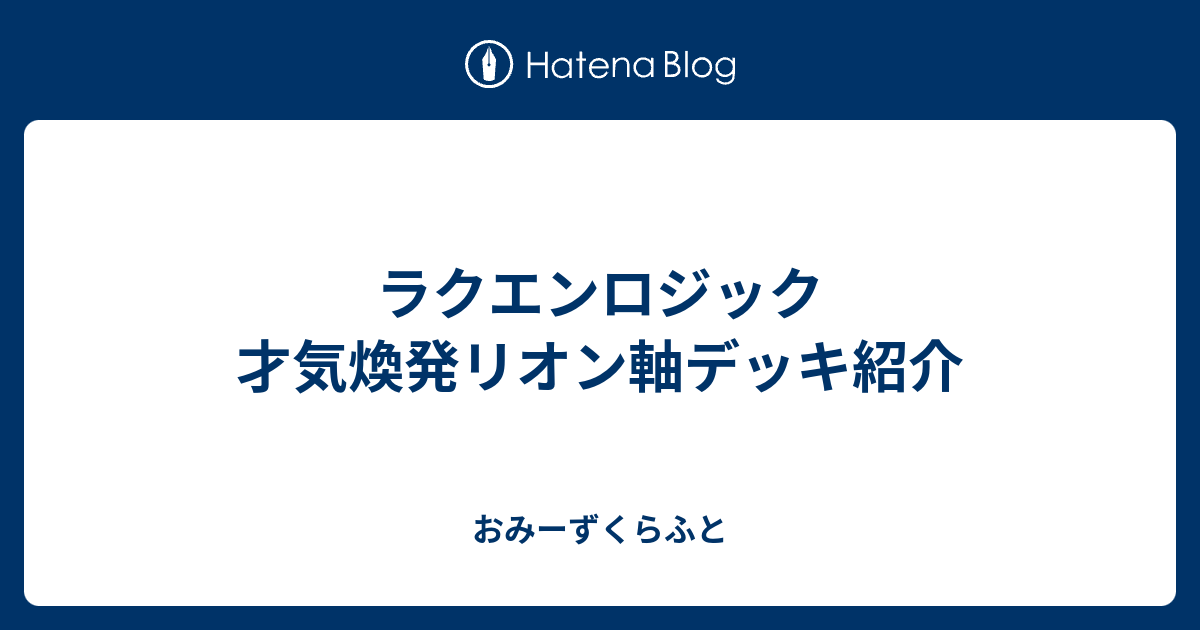 ラクエンロジック 才気煥発リオン軸デッキ紹介 - おみーずくらふと