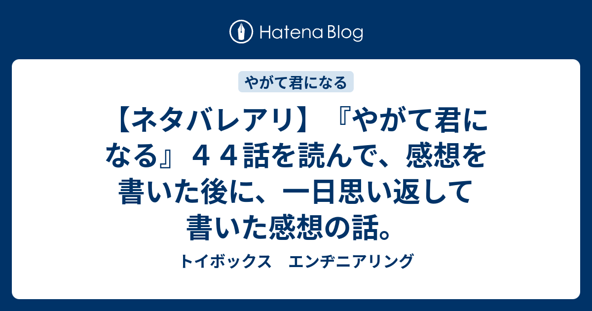 ネタバレアリ やがて君になる ４４話を読んで 感想を書いた後に 一日思い返して書いた感想の話 トイボックス エンヂニアリング
