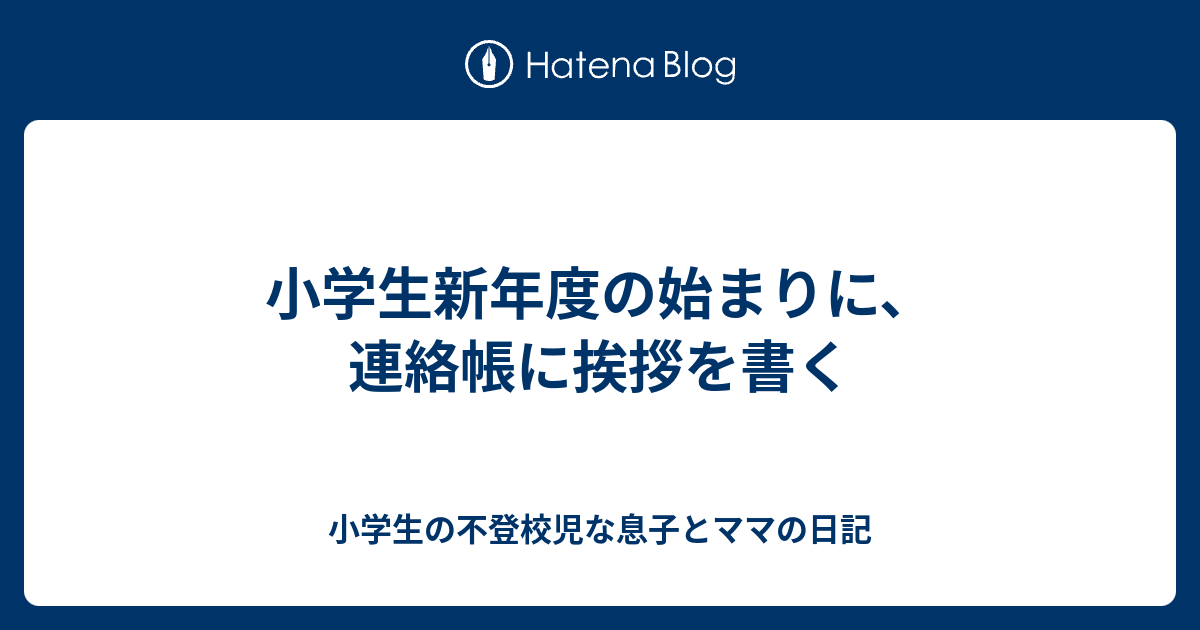 小学生新年度の始まりに 連絡帳に挨拶を書く 小学生の不登校児な息子とママの日記