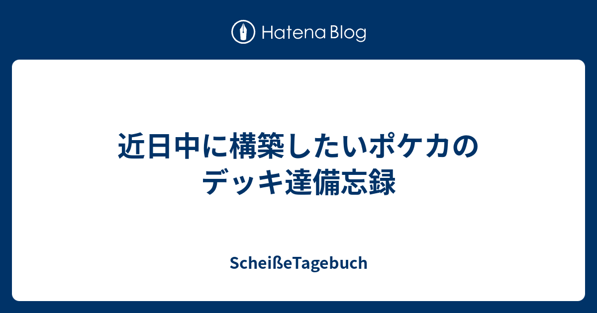 近日中に構築したいポケカのデッキ達備忘録 Scheissetagebuch