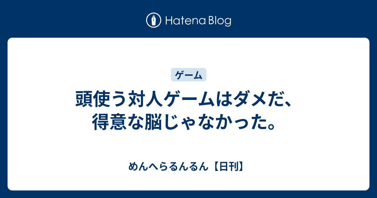 頭使う対人ゲームはダメだ 得意な脳じゃなかった めんへらるんるん 日刊