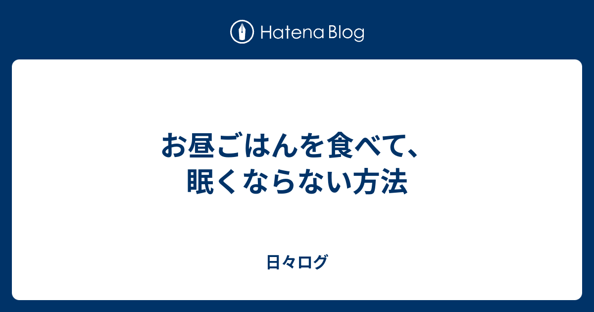 お昼ごはんを食べて、眠くならない方法 日々ログ