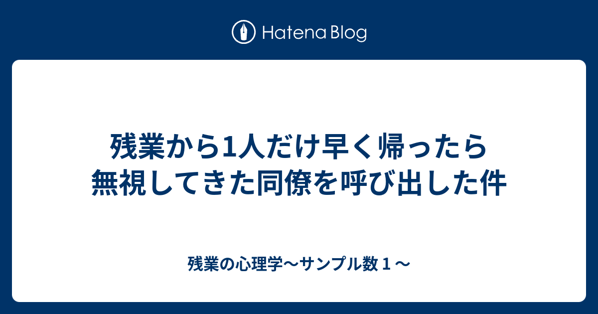 残業から1人だけ早く帰ったら無視してきた同僚を呼び出した件 残業の心理学 サンプル数 1