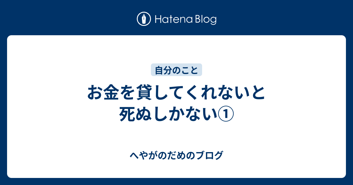 お金を貸してくれないと死ぬしかない へやがのだめのブログ