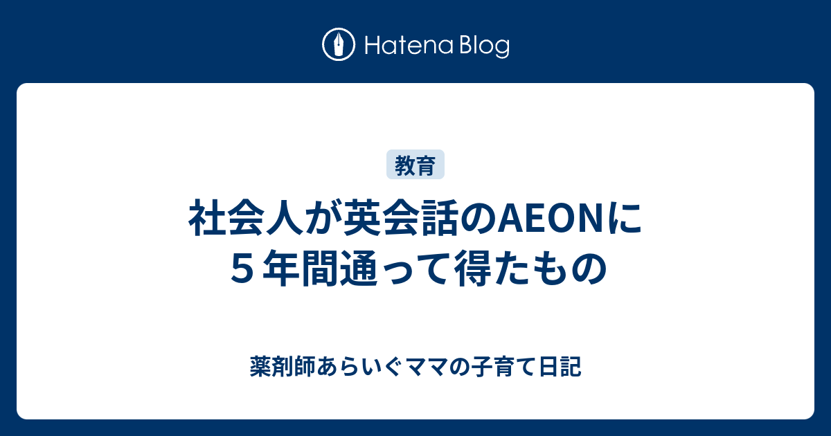 社会人が英会話のaeonに５年間通って得たもの 薬剤師あらいぐママの子育て日記