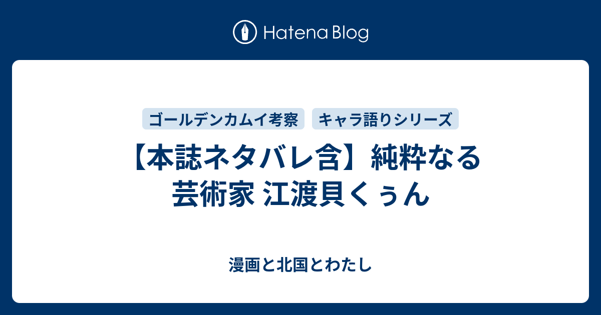 本誌ネタバレ含 純粋なる芸術家 江渡貝くぅん 漫画と北国とわたし