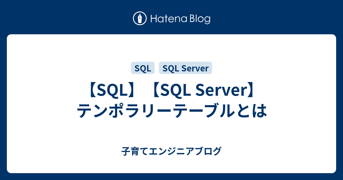 【SQL】【SQL Server】テンポラリーテーブルとは 子育てエンジニアブログ