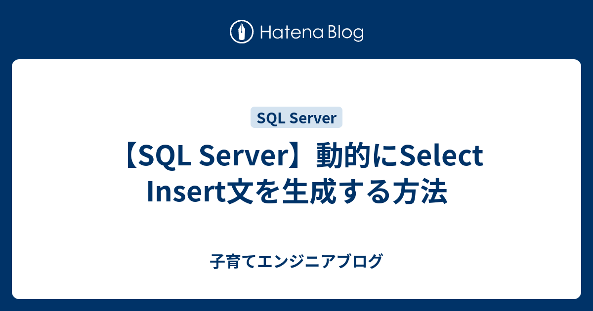【SQL Server】動的にSelect Insert文を生成する方法 - 子育てエンジニアブログ
