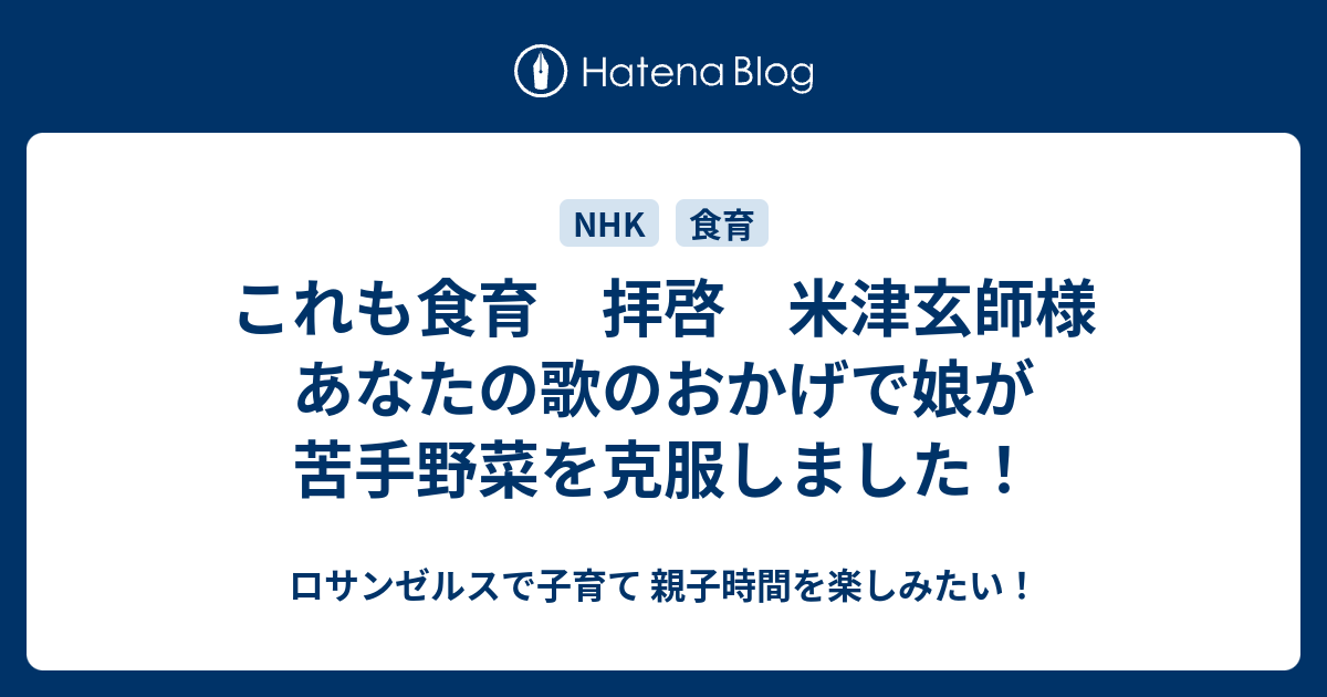 これも食育 拝啓 米津玄師様 あなたの歌のおかげで娘が苦手野菜を克服しました ロサンゼルスで子育て 親子時間を楽しみたい