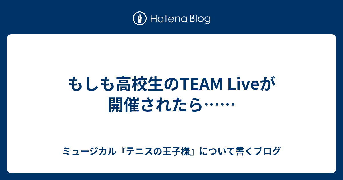 もしも高校生のteam Liveが開催されたら ミュージカル テニスの王子様 について書くブログ 仮